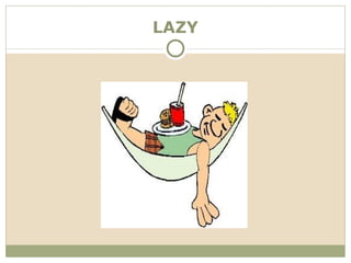LAZY
 