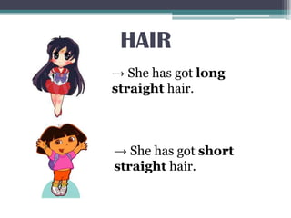 HAIR
→ She has got long
straight hair.
→ She has got short
straight hair.
