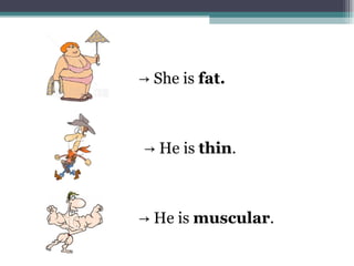 → She is fat.
→ He is thin.
→ He is muscular.