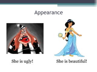Appearance
She is ugly! She is beautiful!