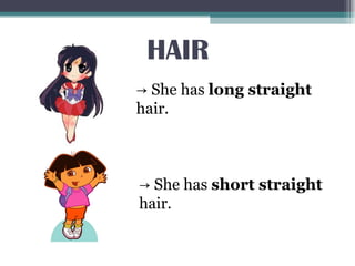 HAIR
→ She has long straight
hair.
→ She has short straight
hair.