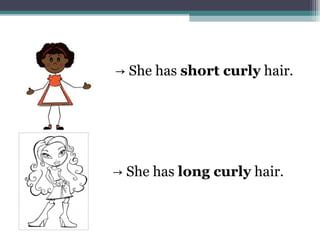 → She has short curly hair.
→ She has long curly hair.
