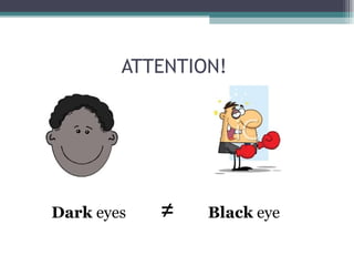 ATTENTION!
Dark eyes ≠ Black eye