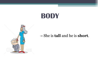 BODY
→ She is tall and he is short.
