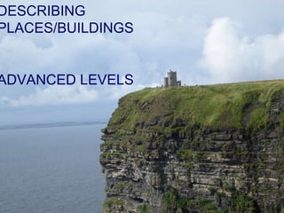 DESCRIBING PLACES/BUILDINGS ,[object Object],DESCRIBING PLACES/BUILDINGS ADVANCED LEVELS 