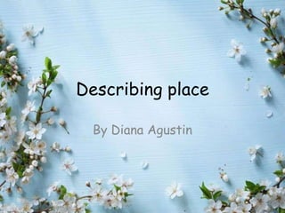 Describing place
By Diana Agustin
 