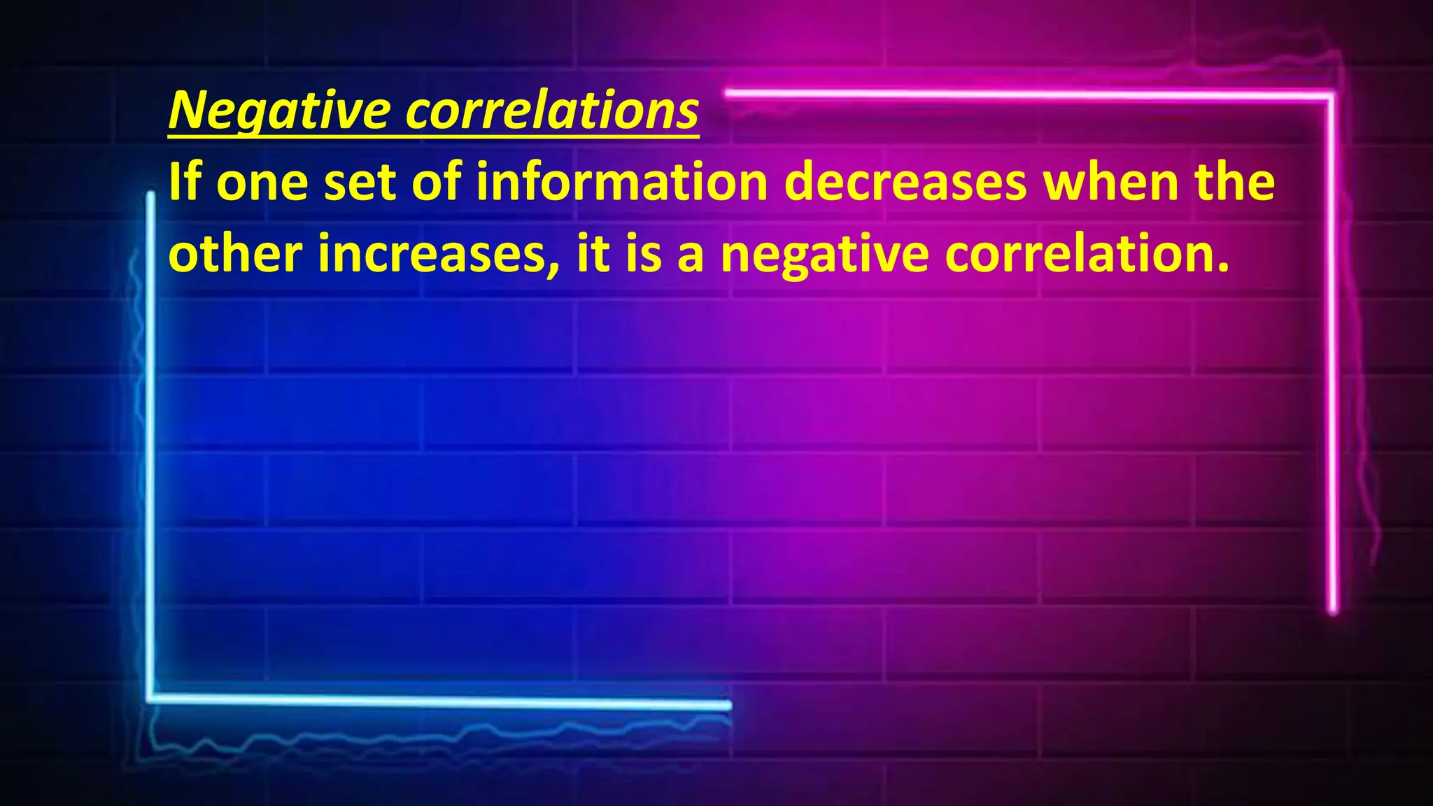 Negative correlations
If one set of information decreases when the
other increases, it is a negative correlation.
 