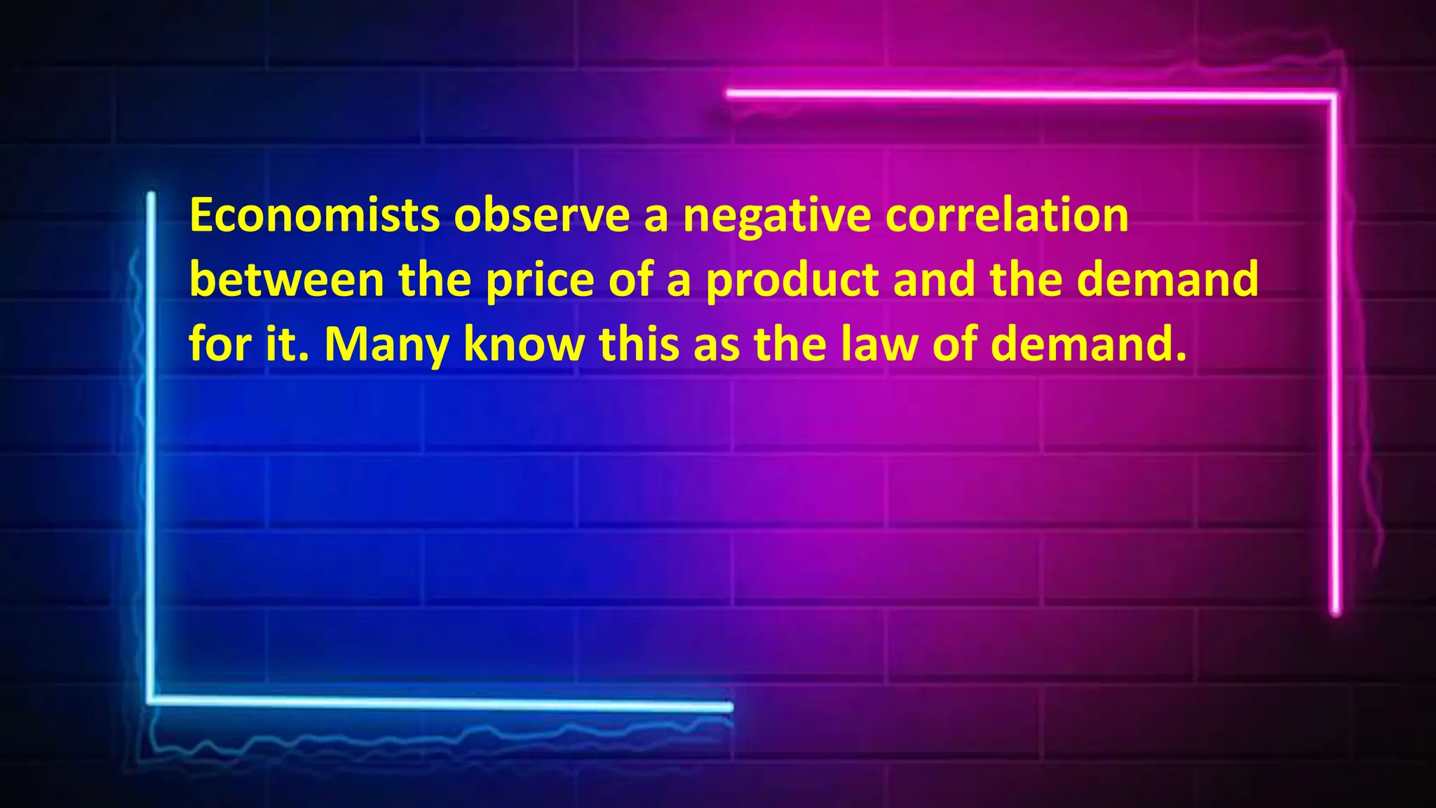 Economists observe a negative correlation
between the price of a product and the demand
for it. Many know this as the law of demand.
 