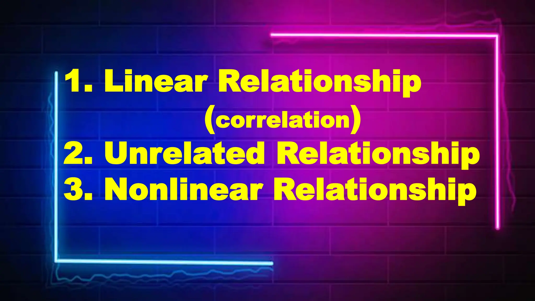 1. Linear Relationship
(correlation)
2. Unrelated Relationship
3. Nonlinear Relationship
 