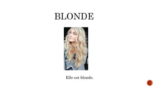 Elle est blonde.
 