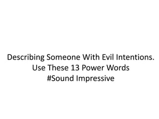 Describing Someone With Evil Intentions.
Use These 13 Power Words
#Sound Impressive
 