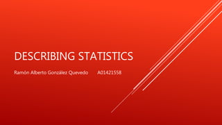 DESCRIBING STATISTICS
Ramón Alberto González Quevedo A01421558
 