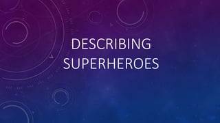 DESCRIBING
SUPERHEROES
 