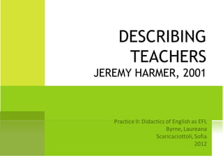 DESCRIBING
     TEACHERS
JEREMY HARMER, 2001
 