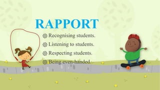 RAPPORT
֎ Recognising students.
֎ Listening to students.
֎ Respecting students.
֎ Being even-handed.
 