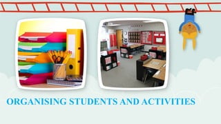 ORGANISING STUDENTS AND ACTIVITIES
 