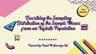 Prepared by: Roqui M. Gonzaga, Lpt
11th
GRADE
Describing the Sampling
Distribution of the Sample Means
from an Infinite Population
 
