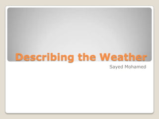 Describing the Weather Sayed Mohamed 
