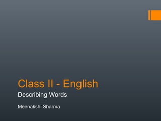 Class II - English
Describing Words
Meenakshi Sharma
 