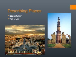 Describing Places
 Beautiful city
 Tall tower
 