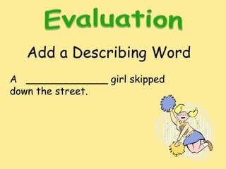 Add a Describing Word
A _____________ girl skipped
down the street.
 