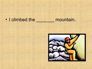 • I climbed the _______ mountain.
 
