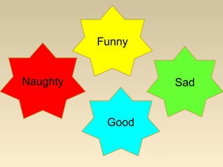 Naughty
Funny
Good
Sad
 