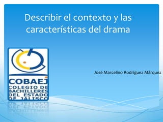 Describir el contexto y las
características del drama
José Marcelino Rodríguez Márquez
 