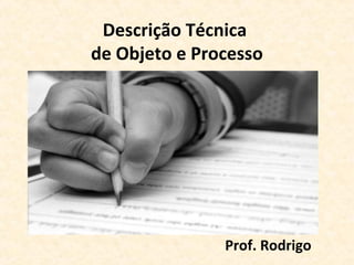 Descrição Técnica
de Objeto e Processo




               Prof. Rodrigo
 