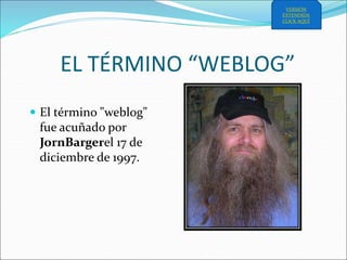 EL TÉRMINO “WEBLOG”
 El término "weblog"
fue acuñado por
JornBargerel 17 de
diciembre de 1997.
VERSIÓN
EXTENDIDA
CLICK AQUÍ
 