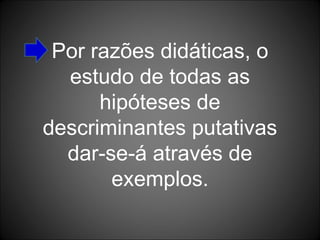 Por razões didáticas, o estudo de todas as hipóteses de descriminantes putativas dar-se-á através de exemplos. 
