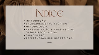 ÍNDICE
I N T R O D U Ç Ã O
E N Q U A D R A M E N T O T E Ó R I C O
M E T O D O L O G I A
A P R E S E N T A Ç Ã O E A N Á L I S E D O S
D A D O S R E C O L H I D O S
C O N C L U S Ã O
R E F E R Ê N C I A S B I B L I O G R Á F I C A S
 