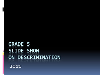 GRADE 5SLIDE SHOWON DESCRIMINATION 2011 