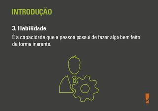 INTRODUÇÃO
3. Habilidade
É a capacidade que a pessoa possui de fazer algo bem feito
de forma inerente.

 