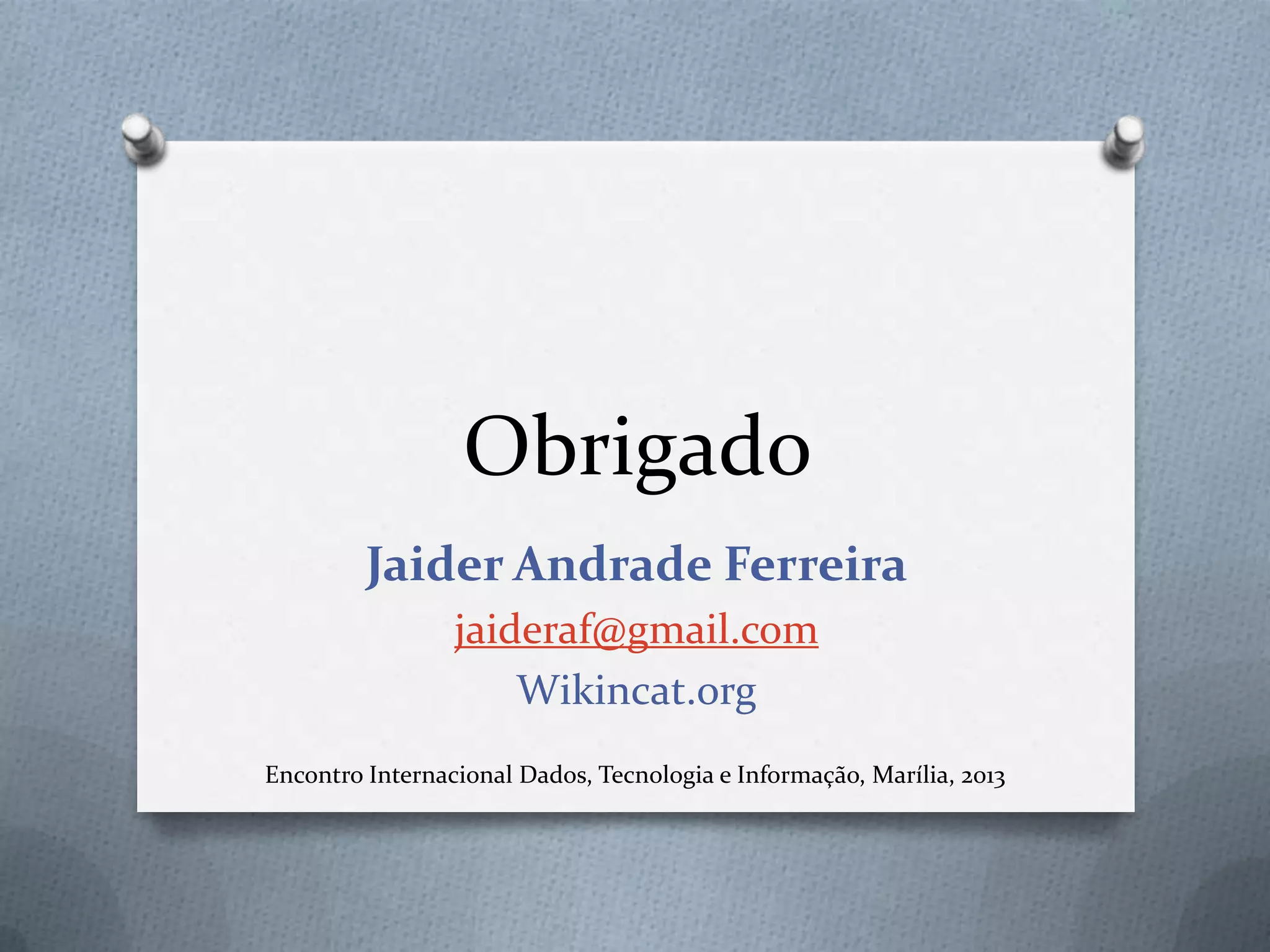 Obrigado
Jaider Andrade Ferreira
jaideraf@gmail.com
Wikincat.org
Encontro Internacional Dados, Tecnologia e Informação, Marília, 2013
 