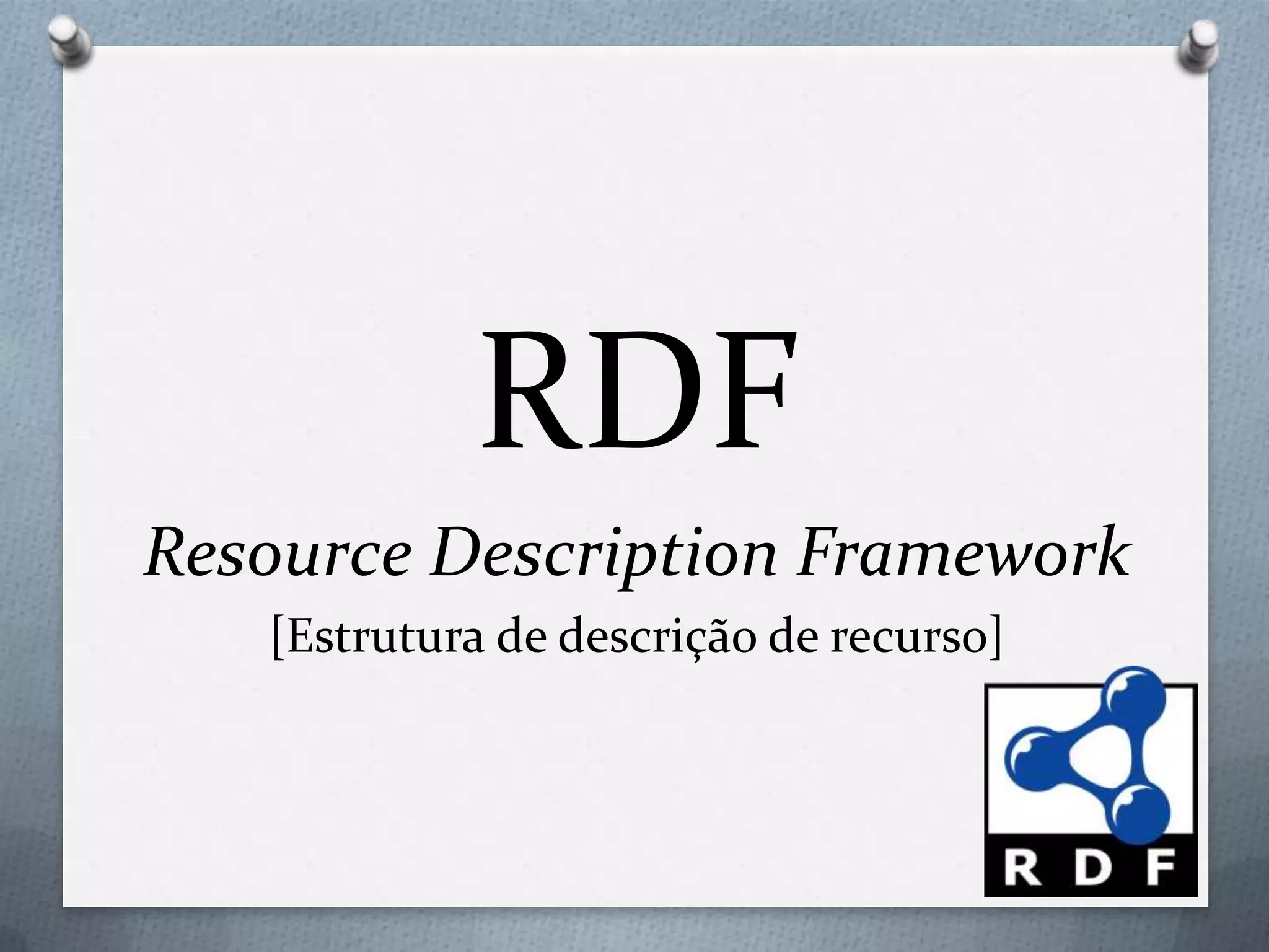 RDF
Resource Description Framework
[Estrutura de descrição de recurso]
 