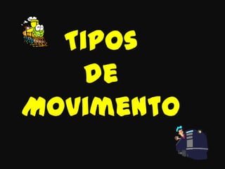 Tipos
de
Movimento
 