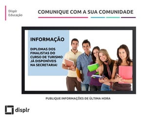 COMUNIQUE COM A SUA COMUNIDADE 
Displr 
Educação 
PUBLIQUE INFORMAÇÕES DE ÚLTIMA HORA  