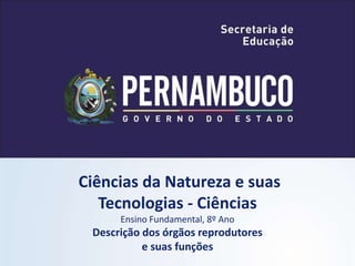 Ciências da Natureza e suas
Tecnologias - Ciências
Ensino Fundamental, 8º Ano
Descrição dos órgãos reprodutores
e suas funções
 