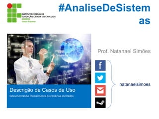 #AnaliseDeSistem
as
Prof. Natanael Simões

natanaelsimoes

Descrição de Casos de Uso
Documentando formalmente os cenários elicitados

 