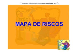 MAPA DE RISCOSMAPA DE RISCOS
Programa de Pós Graduação em Ciências da Saúde Disciplina BIOSSEGURANÇA - 2010
 