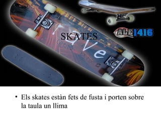 SKATES Els skates estàn fets de fusta i porten sobre la taula un llima 