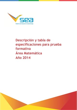 Descripción y tabla de especificaciones para prueba formativa – Matemática
Descripción y tabla de
especificaciones para prueba
formativa
Área Matemática
Año 2014
 