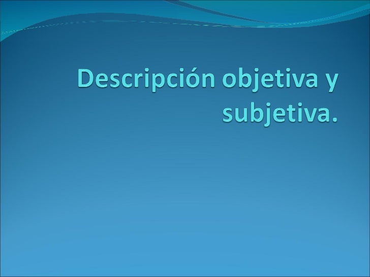 Descripción objetiva y subjetiva Descripción objetiva y subjetiva