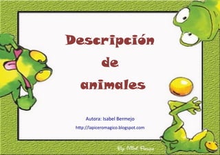 Descripción
de
animales
Autora: Isabel Bermejo
http://lapiceromagico.blogspot.com

 