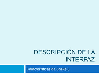 Descripción de la interfaz Características de Snake 3 