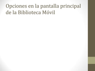 Opciones en la pantalla principal
de la Biblioteca Móvil
 