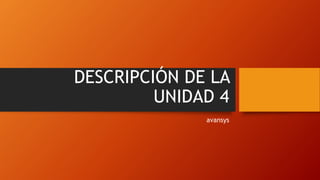 DESCRIPCIÓN DE LA
UNIDAD 4
avansys
 