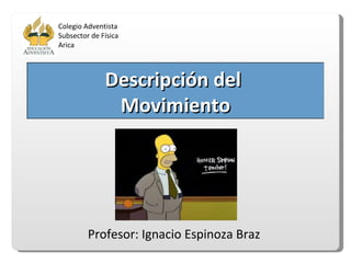 Profesor: Ignacio Espinoza Braz Colegio Adventista Subsector de Física Arica Descripción del  Movimiento 