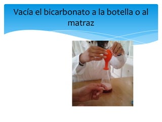 Vacía el bicarbonato a la botella o al
matraz
 